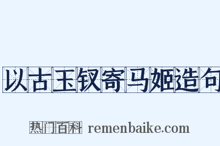 以古玉钗寄马姬造句是什么意思的图片